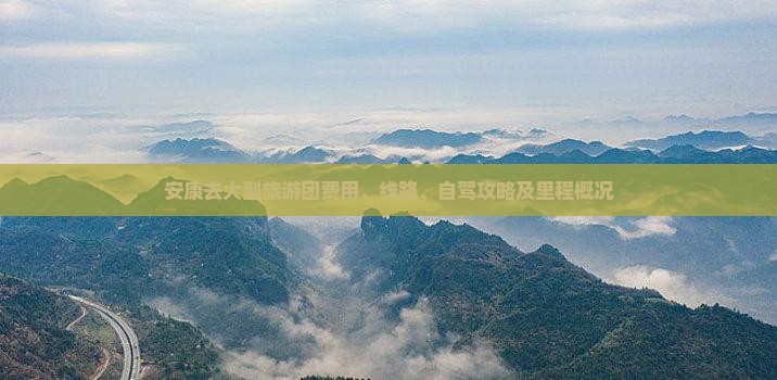 安康去大型旅游团费用、线路、自驾攻略及里程概况