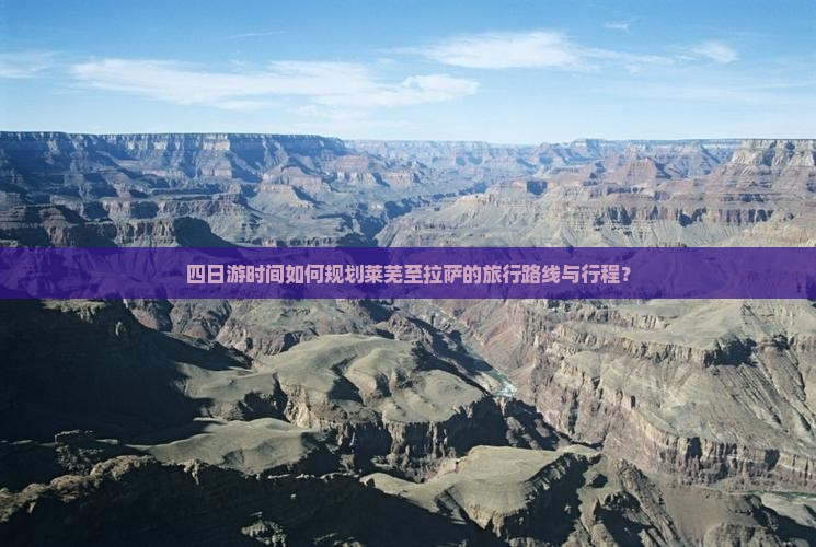 四日游时间如何规划莱芜至拉萨的旅行路线与行程？