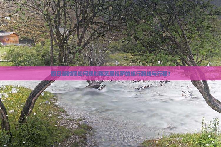 四日游时间如何规划莱芜至拉萨的旅行路线与行程？