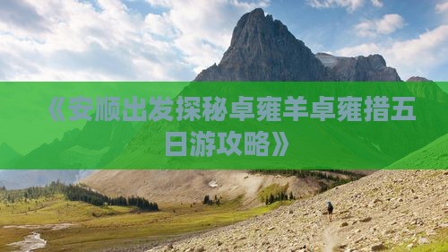 《安顺出发探秘卓雍羊卓雍措五日游攻略》