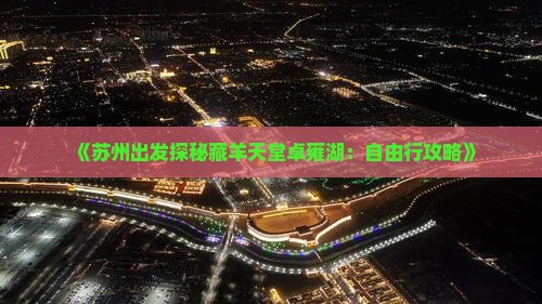 《苏州出发探秘藏羊天堂卓雍湖：自由行攻略》