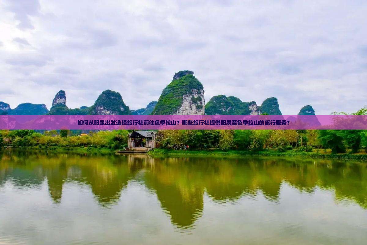 如何从阳泉出发选择旅行社前往色季拉山？哪些旅行社提供阳泉至色季拉山的旅行服务？