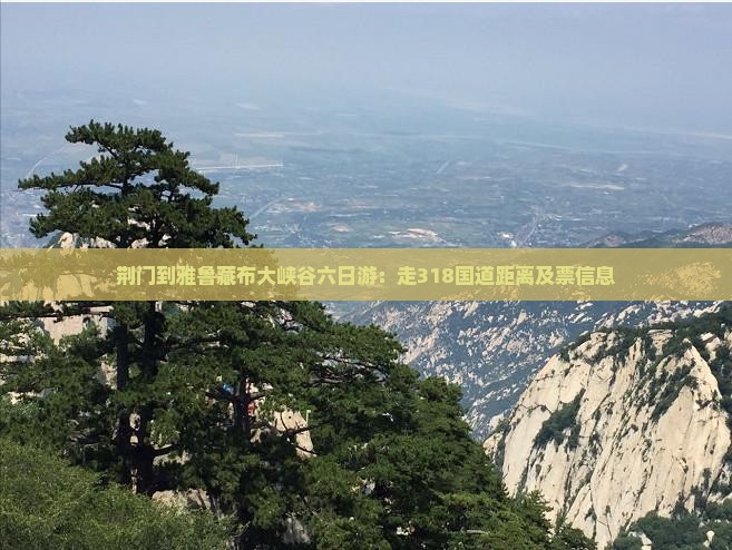 荆门到雅鲁藏布大峡谷六日游：走318国道距离及票信息