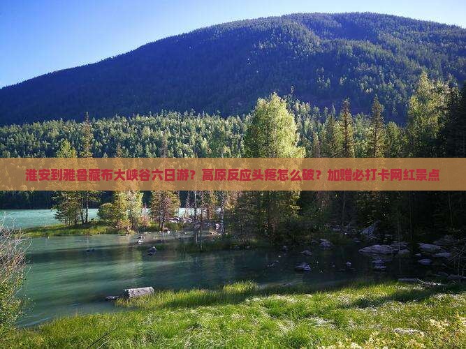 淮安到雅鲁藏布大峡谷六日游？高原反应头疼怎么破？加赠必打卡网红景点