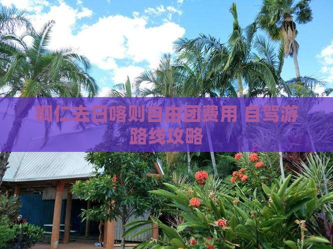 铜仁去日喀则自由团费用+自驾游路线攻略