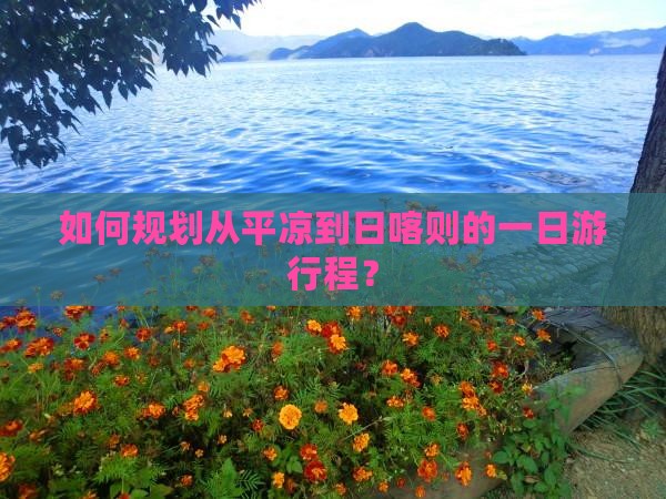 如何规划从平凉到日喀则的一日游行程？