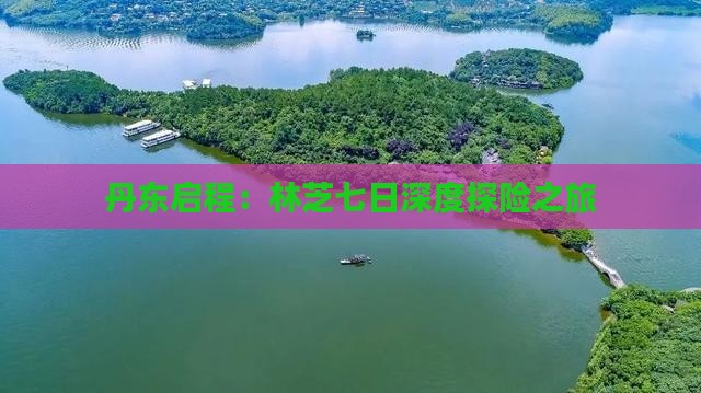 丹东启程：林芝七日深度探险之旅