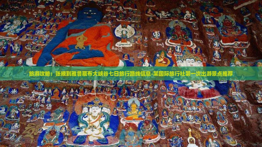 旅游攻略：张掖到雅鲁藏布大峡谷七日旅行路线信息-某国际旅行社第一次出游景点推荐