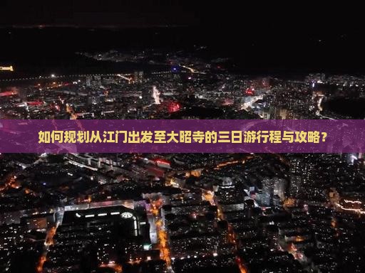 如何规划从江门出发至大昭寺的三日游行程与攻略？