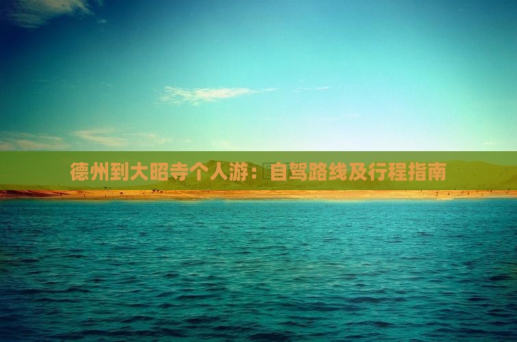 德州到大昭寺个人游：自驾路线及行程指南