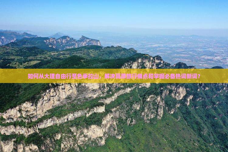 如何从大理自由行至色季拉山,解决高原旅行痛点和掌握必备热词新词? 如何从大理自由行至色季拉山,解决高原旅行痛点和掌握必备热词新词?