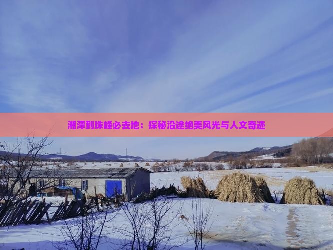 湘潭到珠峰必去地：探秘沿途绝美风光与人文奇迹