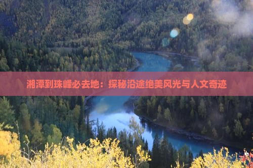 湘潭到珠峰必去地：探秘沿途绝美风光与人文奇迹
