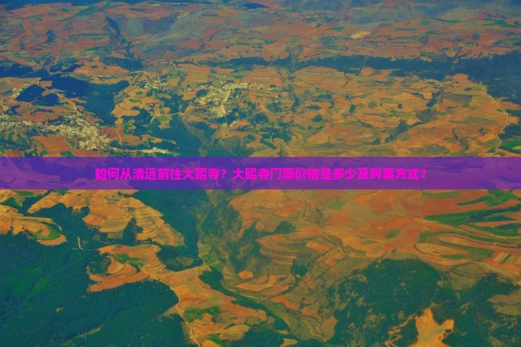 如何从清远前往大昭寺？大昭寺门票价格是多少及购票方式？