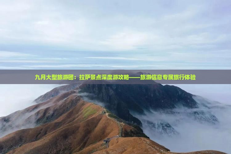 九月大型旅游团:拉萨景点深度游攻略——旅游信息专属旅行体验 九月大型旅游团:拉萨景点深度游攻略——旅游信息专属旅行体验