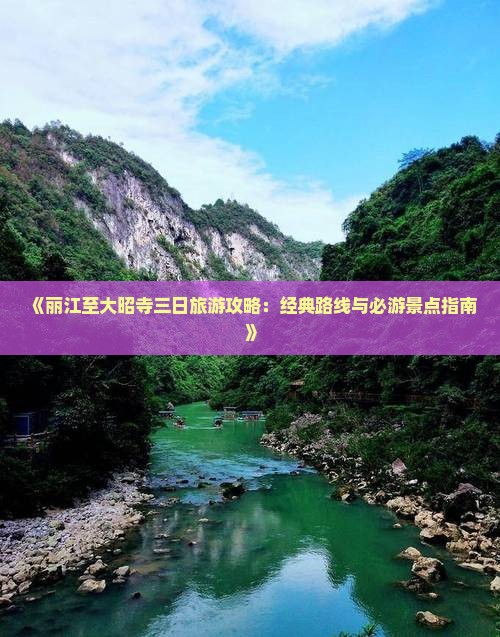 《丽江至大昭寺三日旅游攻略：经典路线与必游景点指南》