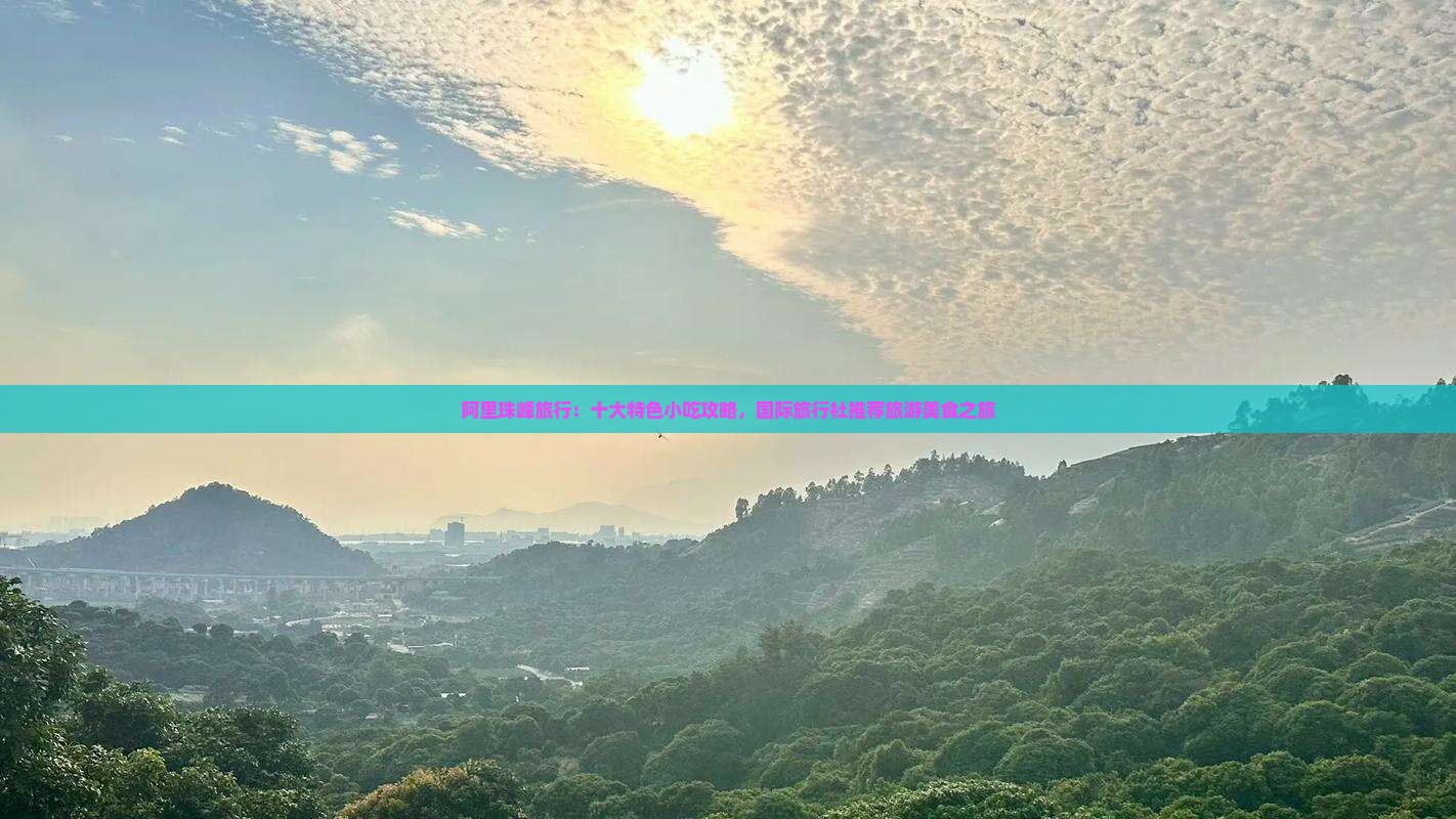 阿里珠峰旅行:十大特色小吃攻略,国际旅行社推荐旅游美食之旅 阿里珠峰旅行:十大特色小吃攻略,国际旅行社推荐旅游美食之旅