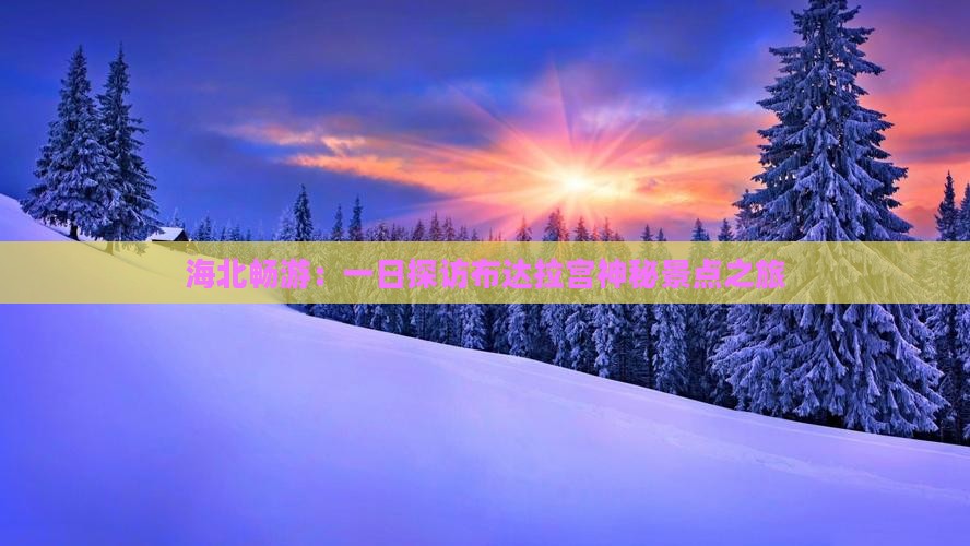 海北畅游：一日探访布达拉宫神秘景点之旅