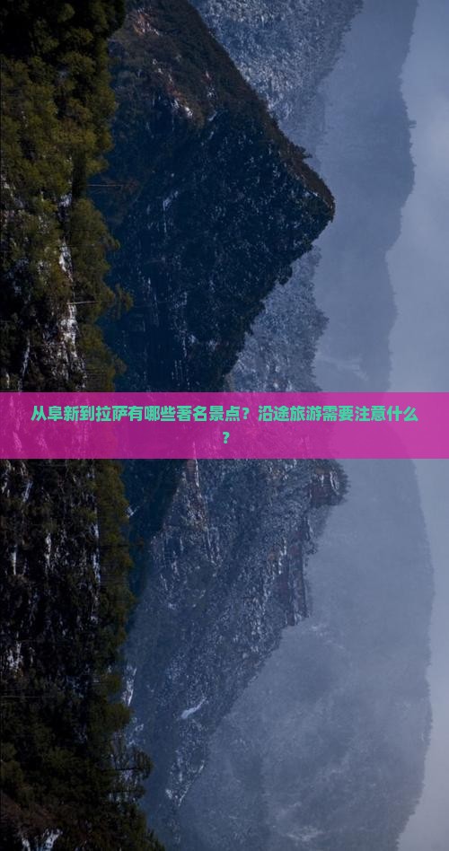 从阜新到拉萨有哪些著名景点？沿途旅游需要注意什么？