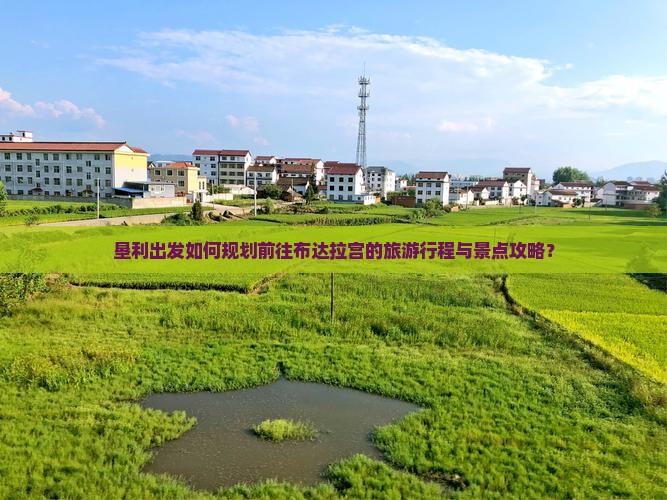 垦利出发如何规划前往布达拉宫的旅游行程与景点攻略？
