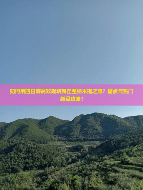 如何用四日游高效规划商丘至纳木措之旅？痛点与热门新词攻略！