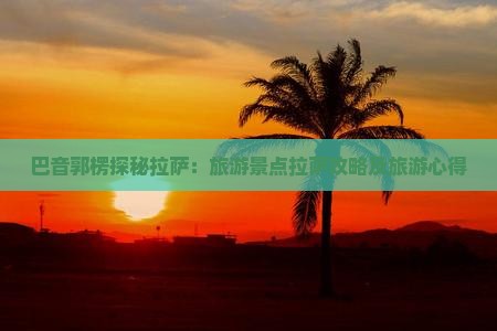 巴音郭楞探秘拉萨：旅游景点拉萨攻略及旅游心得