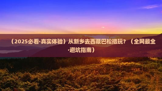新乡去西藏巴松措哪里玩