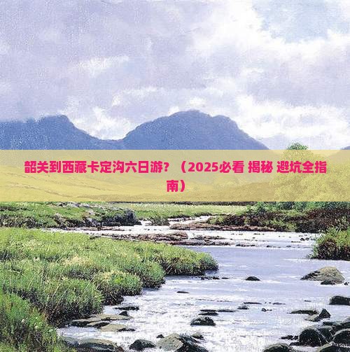 韶关到西藏卡定沟六日游 韶关到西藏卡定沟六日游