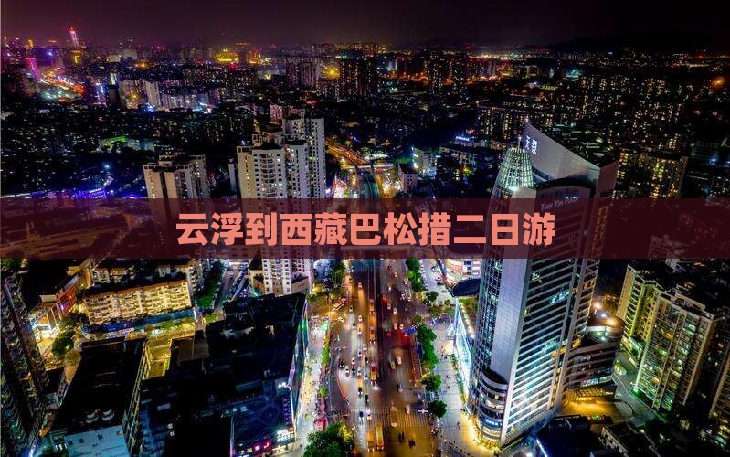 云浮到西藏巴松措二日游
