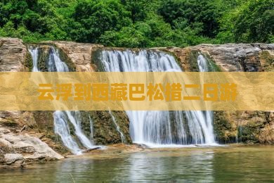 云浮到西藏巴松措二日游