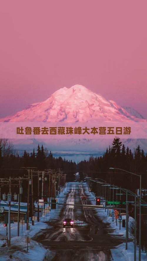 吐鲁番去西藏珠峰大本营五日游