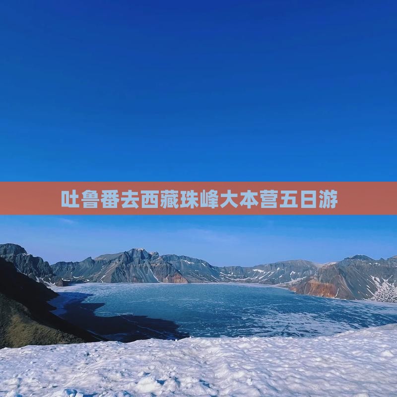 吐鲁番去西藏珠峰大本营五日游