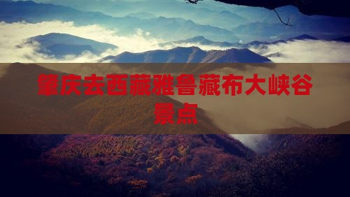 肇庆去西藏雅鲁藏布大峡谷景点