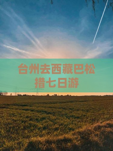 台州去西藏巴松措七日游