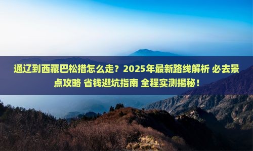 通辽到西藏巴松措必去地