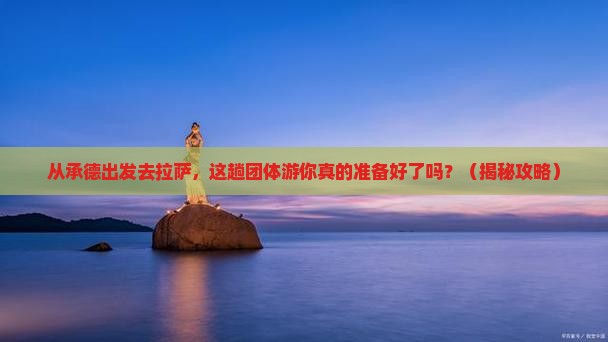 承德去西藏拉萨团体旅游