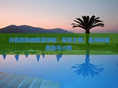 许昌到珠峰旅游攻略：探索之美，品味珠峰美食与小吃