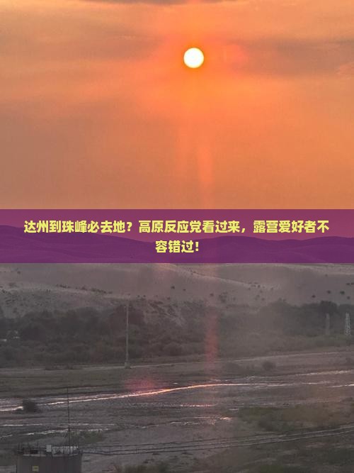 达州到珠峰必去地？高原反应党看过来，露营爱好者不容错过！