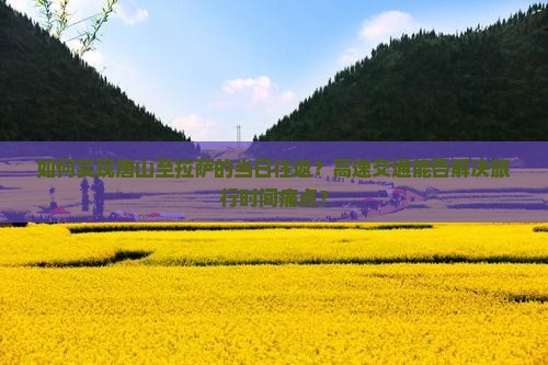 如何实现唐山至拉萨的当日往返？高速交通能否解决旅行时间痛点？