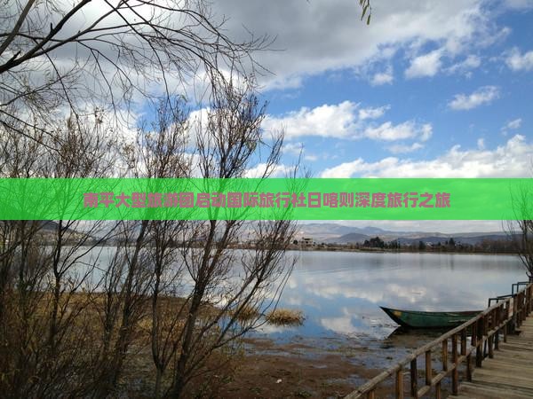 南平大型旅游团启动国际旅行社日喀则深度旅行之旅
