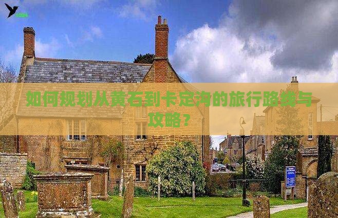 如何规划从黄石到卡定沟的旅行路线与攻略？