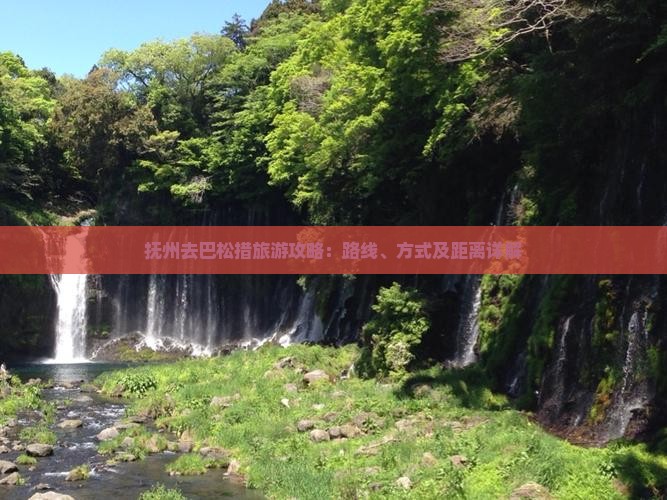抚州去巴松措旅游攻略：路线、方式及距离详解