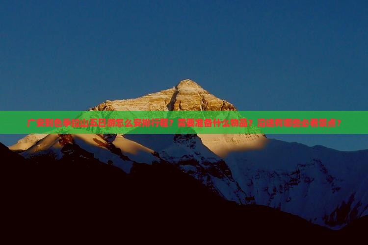 广安到色季拉山五日游怎么安排行程？需要准备什么物品？沿途有哪些必看景点？