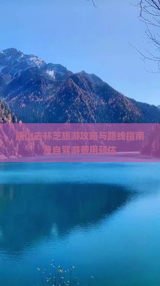 唐山去林芝旅游攻略与路线指南及自驾游费用预估