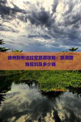 徐州到布达拉宫旅游攻略：旅游路线规划及多少钱