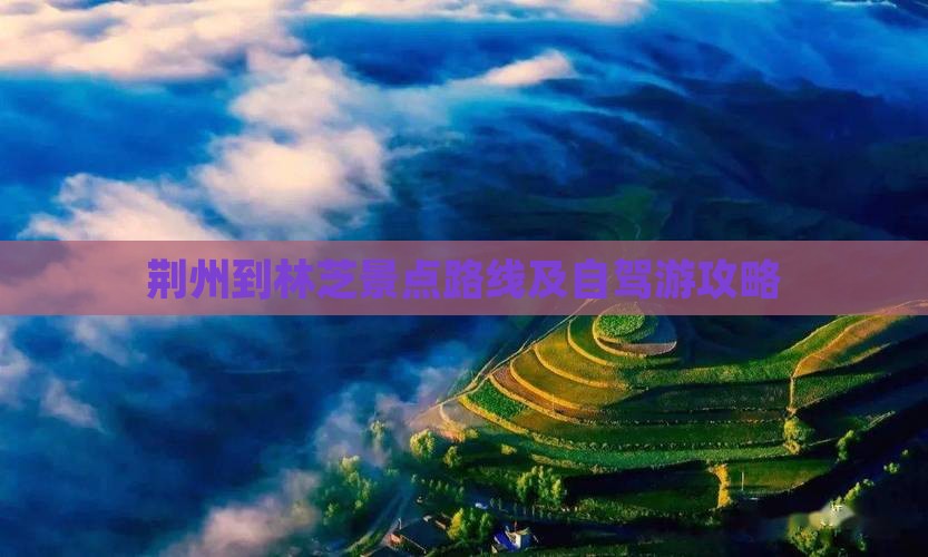 荆州到林芝景点路线及自驾游攻略