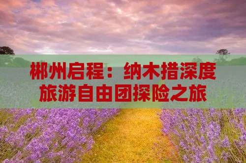 郴州启程：纳木措深度旅游自由团探险之旅