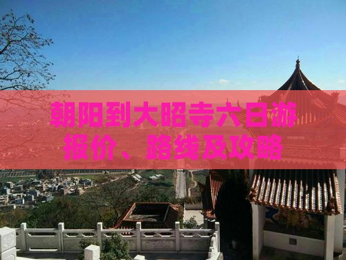 朝阳到大昭寺六日游报价、路线及攻略
