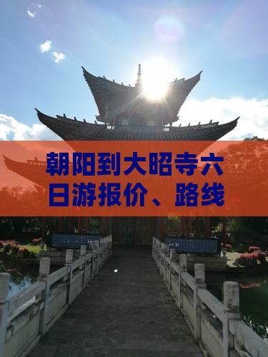 朝阳到大昭寺六日游报价、路线及攻略