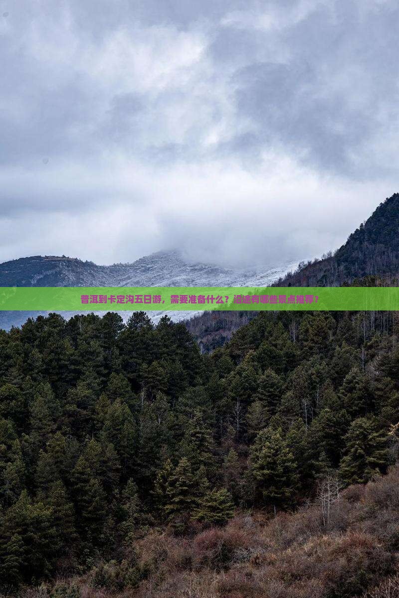 普洱到卡定沟五日游，需要准备什么？沿途有哪些景点推荐？